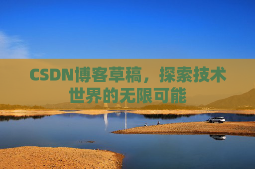 CSDN博客草稿，探索技术世界的无限可能